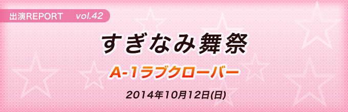 イベント出演REPORT vol.42 すぎなみ舞祭 A-1ラブクローバー 2014年10月12日(日)
